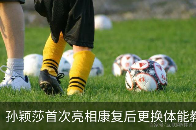 孙颖莎首次亮相康复后更换体能教练，挑战依然严峻