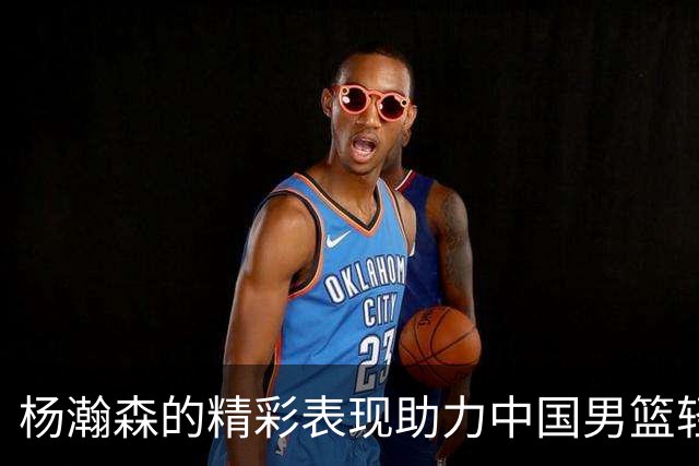 杨瀚森的精彩表现助力中国男篮轻取卡塔尔