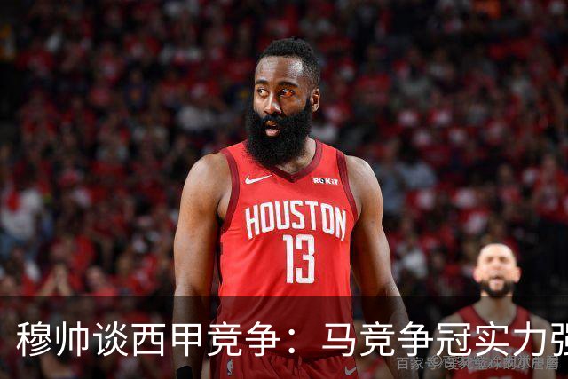 穆帅谈西甲竞争：马竞争冠实力强大，贝蒂斯不可小觑