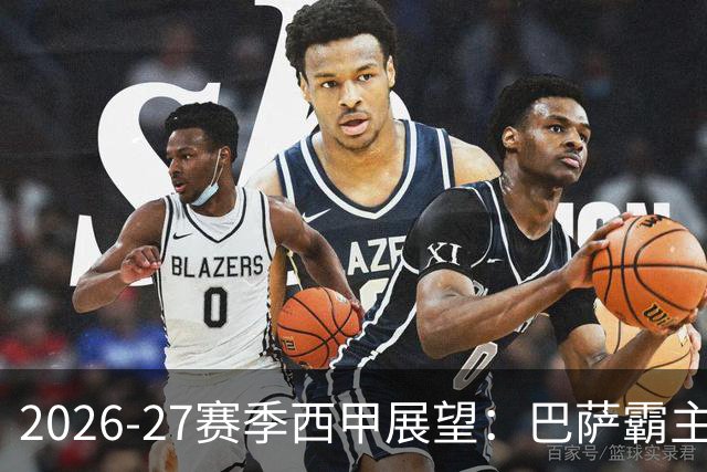 2026-27赛季西甲展望：巴萨霸主地位可期，穆帅面临挑战